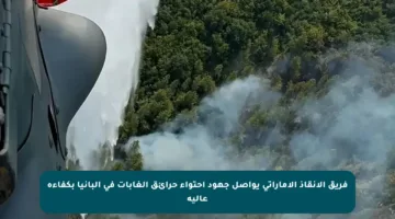 فريق الإنقاذ الإماراتي يواصل جهود احتواء حرائق الغابات في ألبانيا بكفاءة عالية